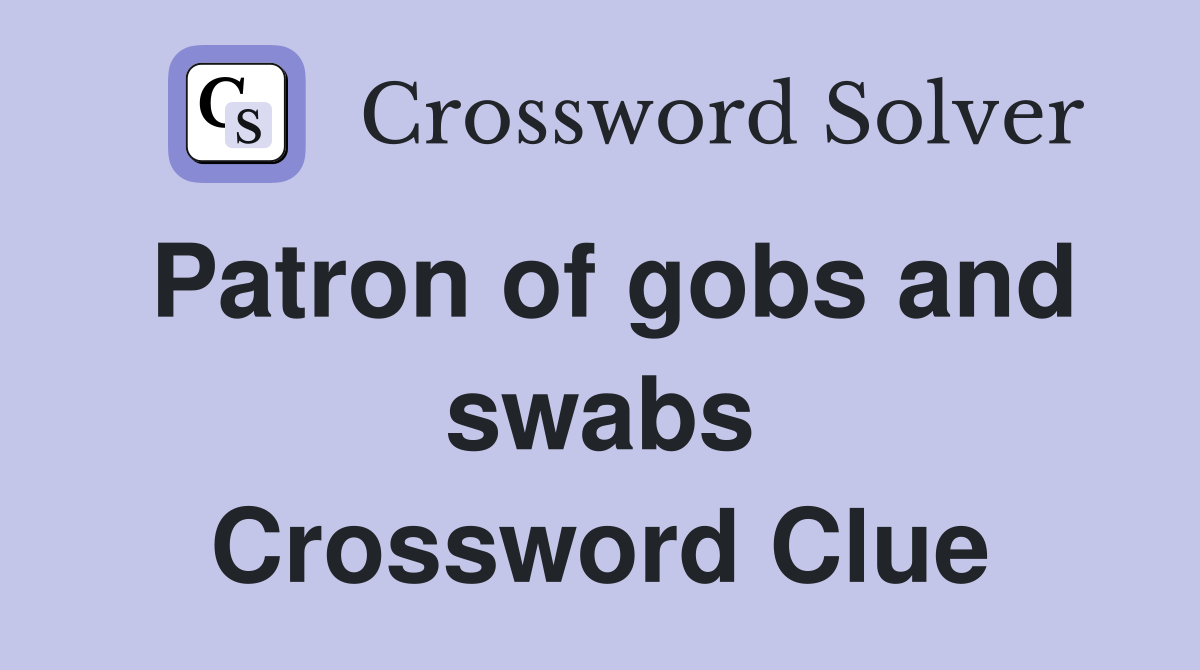 Patron of gobs and swabs Crossword Clue