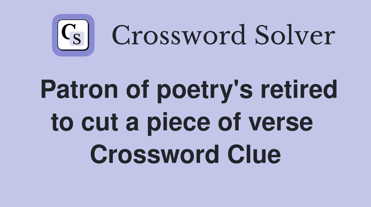 Patron of poetry's retired to cut a piece of verse  Crossword Clue