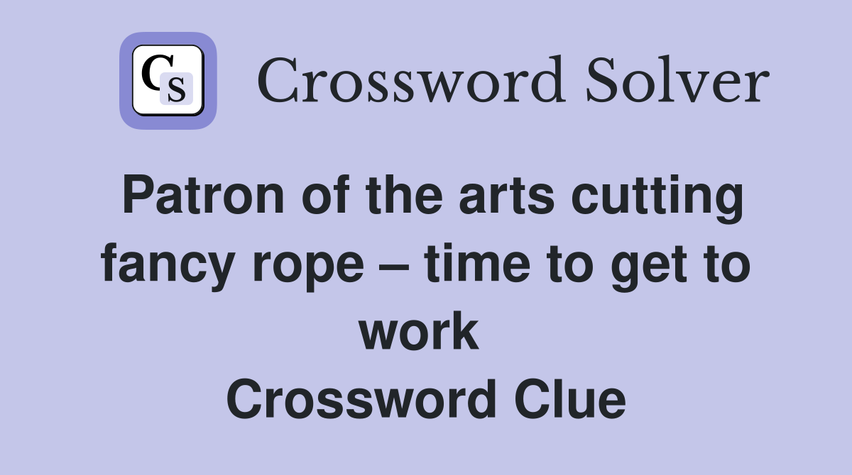 Patron of the arts cutting fancy rope – time to get to work  Crossword Clue