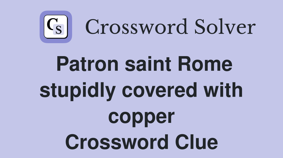 Patron saint Rome stupidly covered with copper Crossword Clue