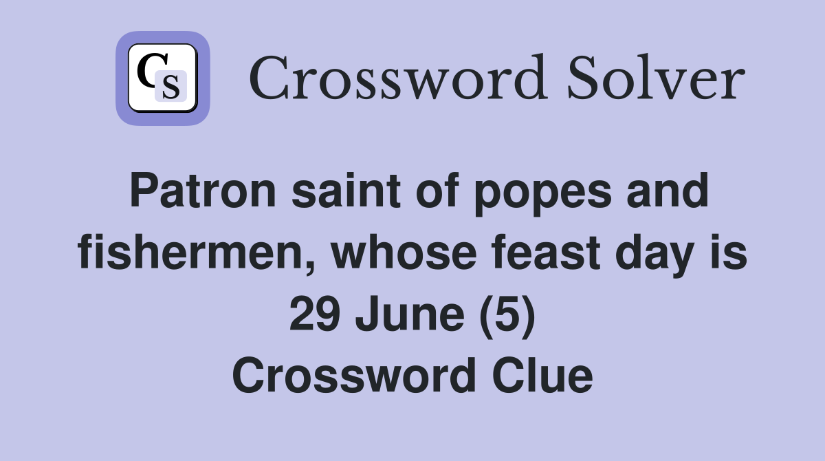 Patron saint of popes and fishermen, whose feast day is 29 June (5) Crossword Clue