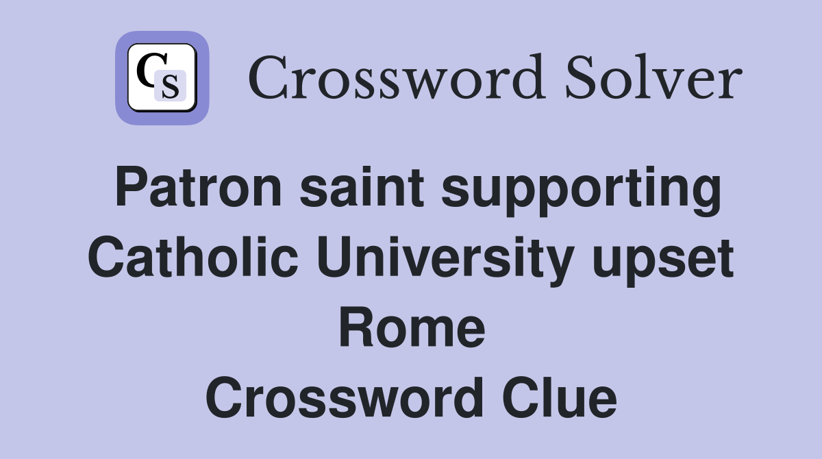 Patron saint supporting Catholic University upset Rome Crossword Clue