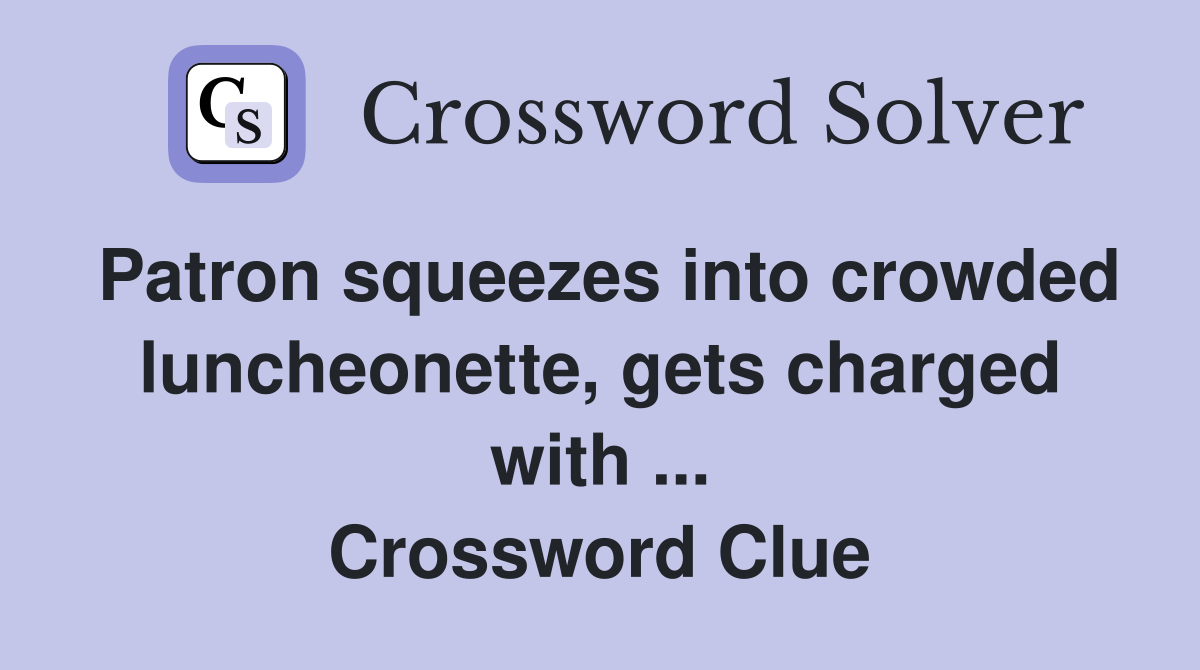 Patron squeezes into crowded luncheonette, gets charged with ... Crossword Clue