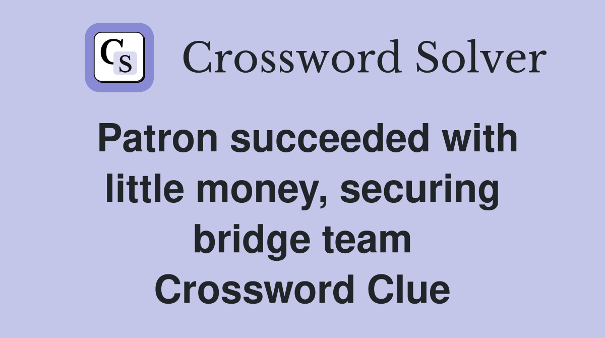 Patron succeeded with little money, securing bridge team Crossword Clue