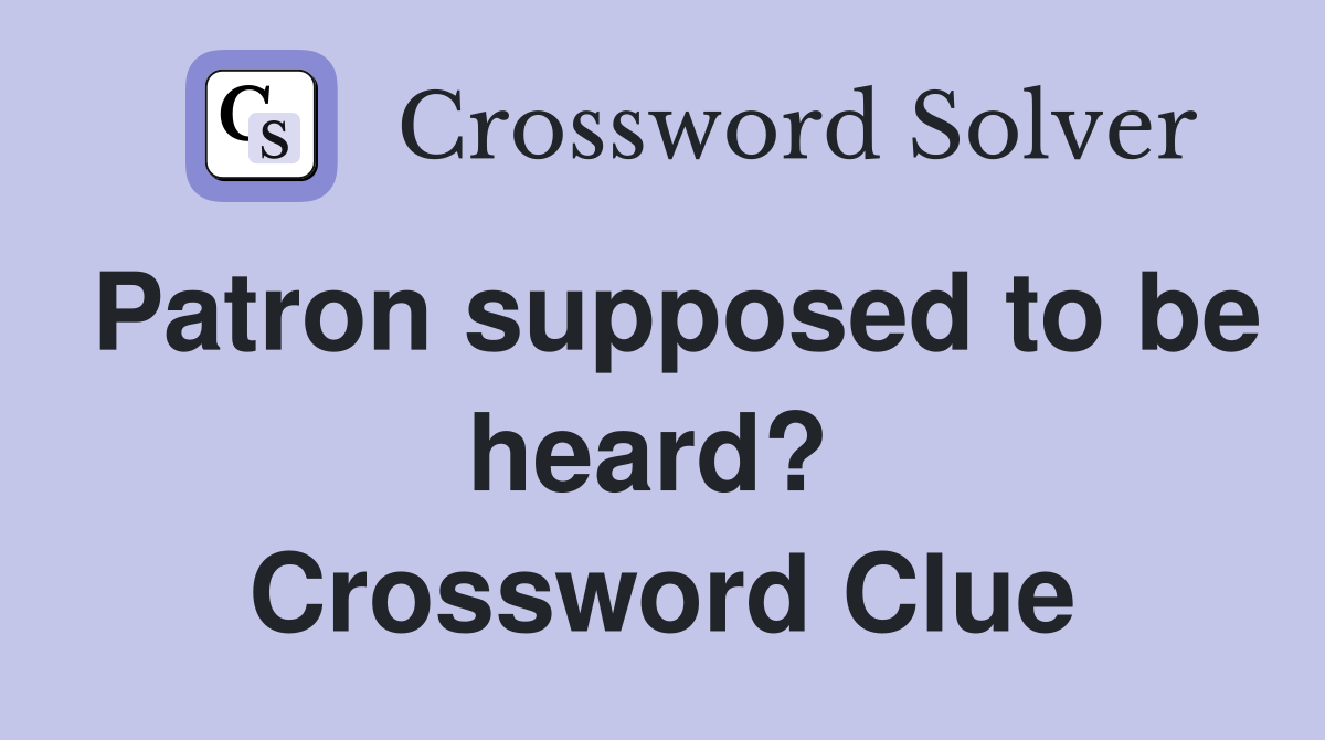 Patron supposed to be heard?  Crossword Clue