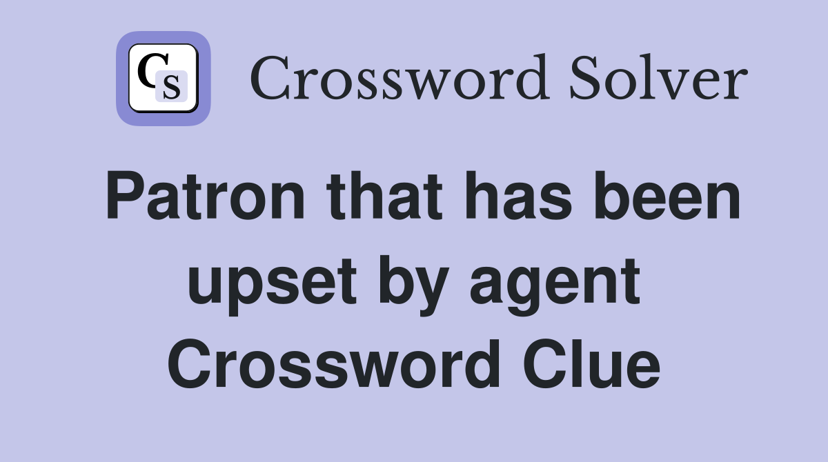 Patron that has been upset by agent Crossword Clue