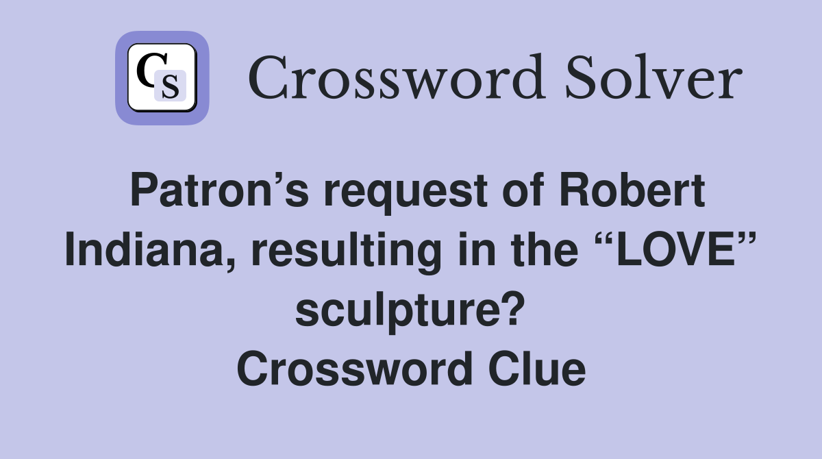 Patron’s request of Robert Indiana, resulting in the “LOVE” sculpture? Crossword Clue