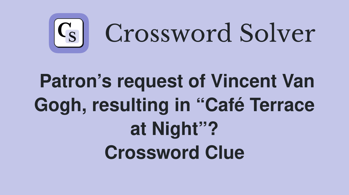 Patron’s request of Vincent Van Gogh, resulting in “Café Terrace at Night”? Crossword Clue