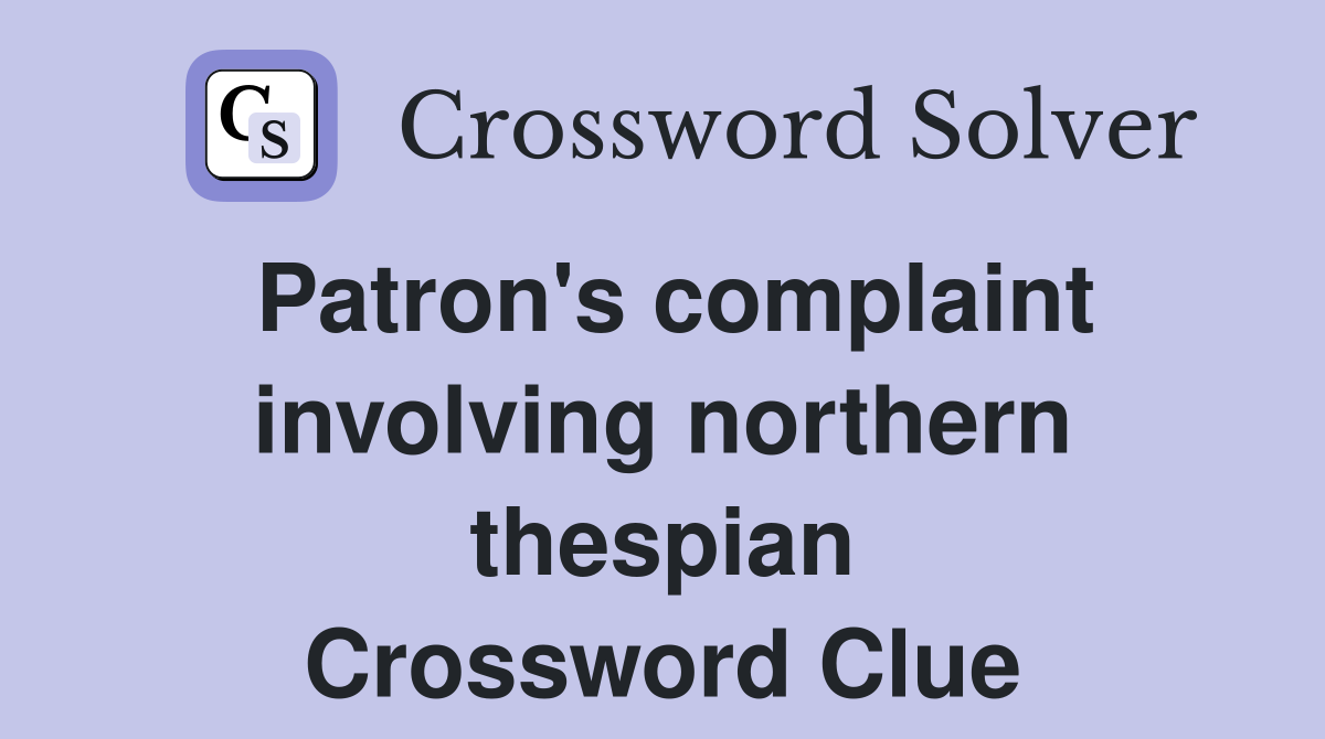 Patron's complaint involving northern thespian Crossword Clue