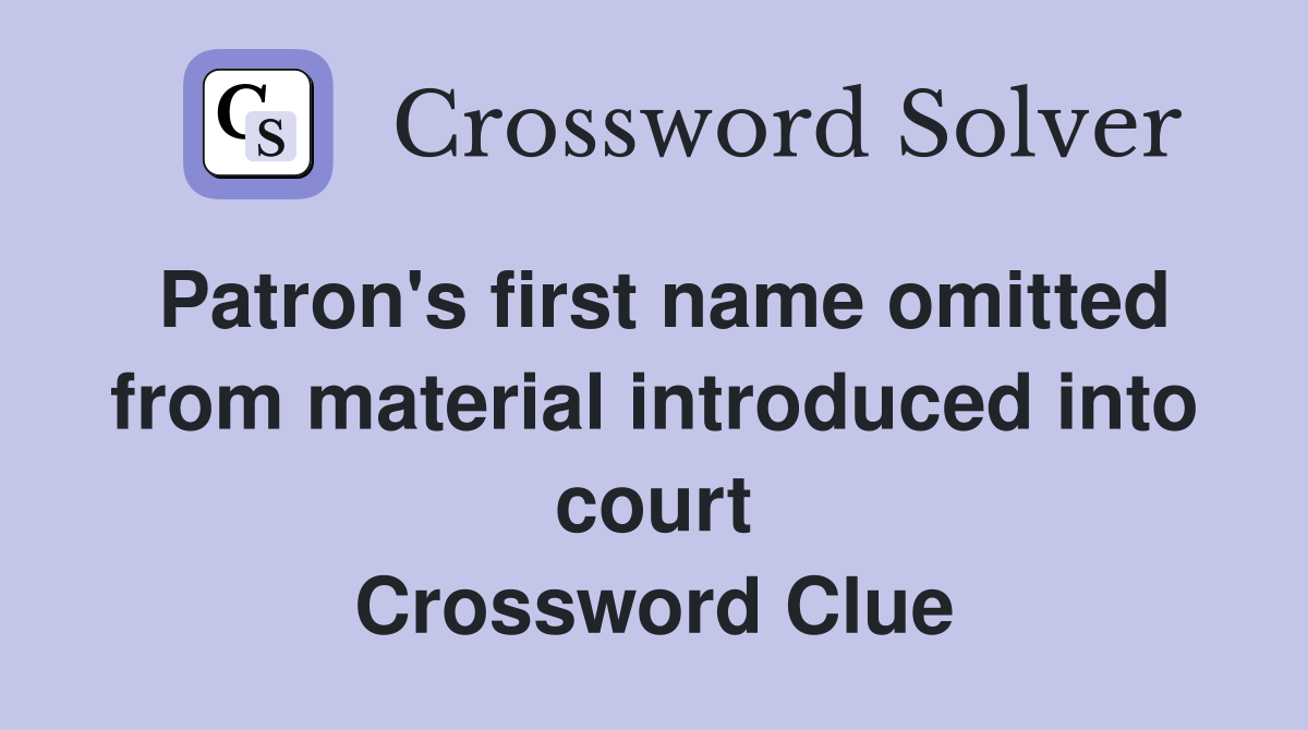Patron's first name omitted from material introduced into court Crossword Clue