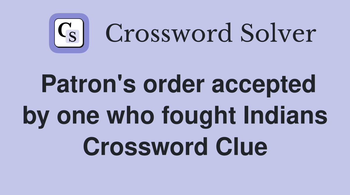 Patron's order accepted by one who fought Indians Crossword Clue
