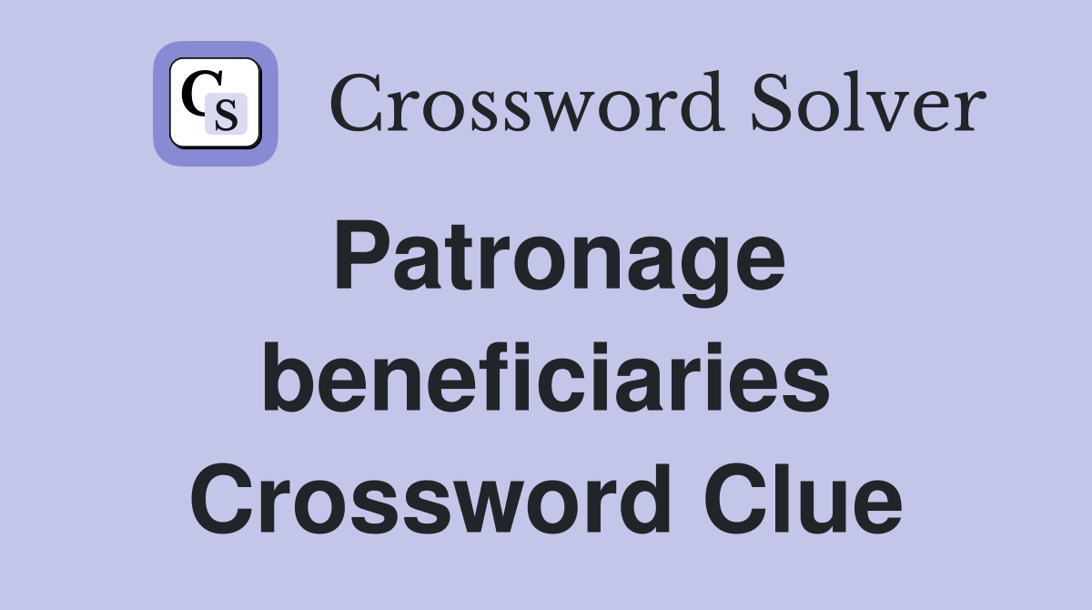 Patronage beneficiaries Crossword Clue