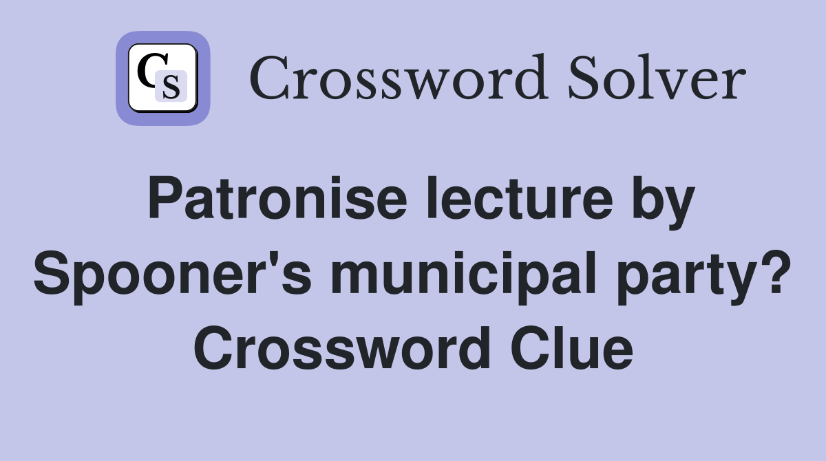 Patronise lecture by Spooner's municipal party? Crossword Clue