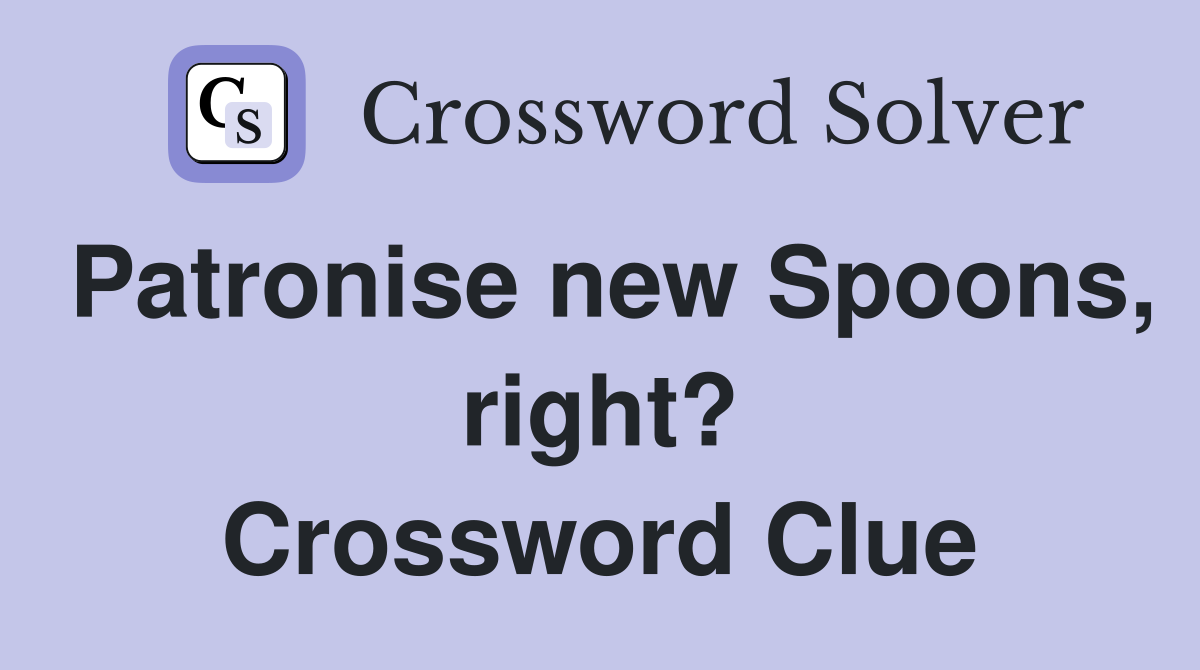 Patronise new Spoons, right? Crossword Clue