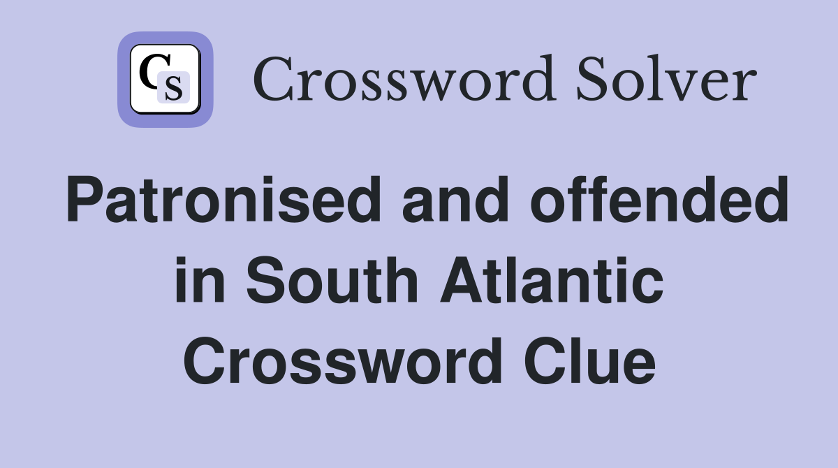 Patronised and offended in South Atlantic Crossword Clue
