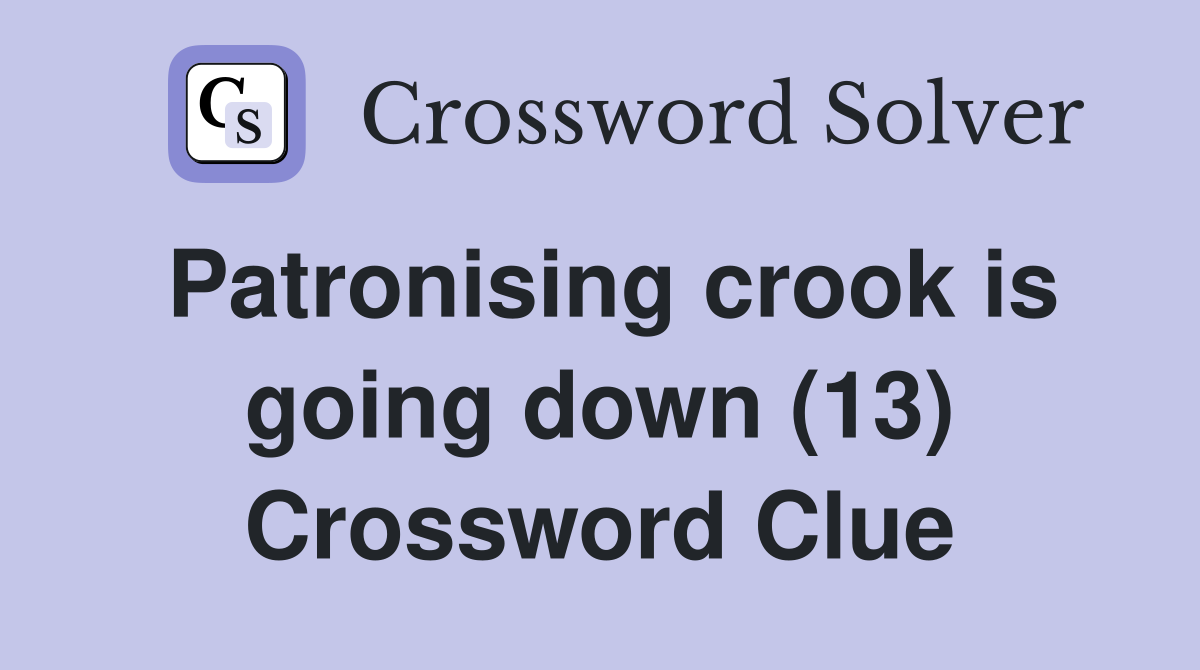 Patronising crook is going down (13) Crossword Clue