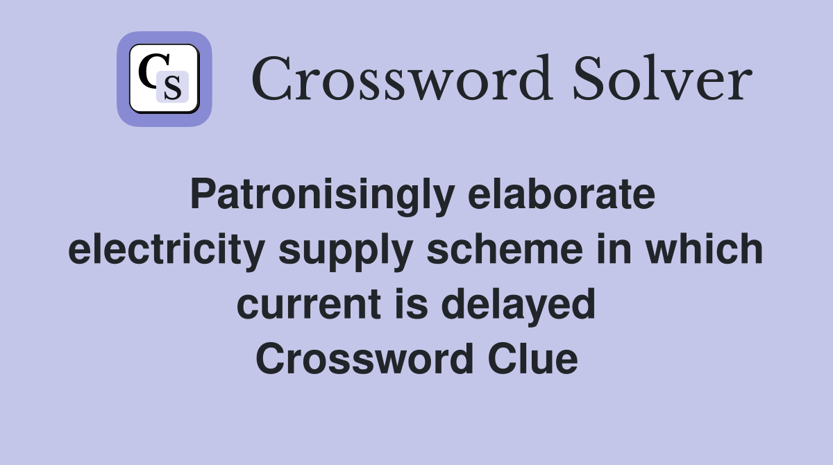 Patronisingly elaborate electricity supply scheme in which current is delayed Crossword Clue