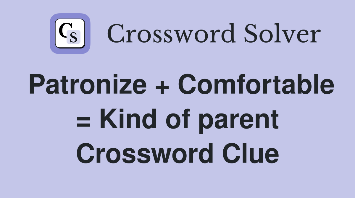 Patronize + Comfortable = Kind of parent Crossword Clue