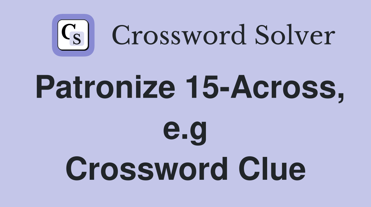 Patronize 15-Across, e.g Crossword Clue