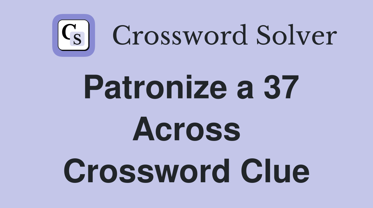 Patronize a 37 Across Crossword Clue