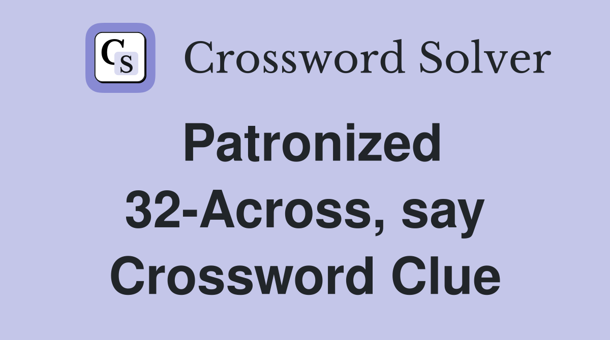 Patronized 32-Across, say Crossword Clue