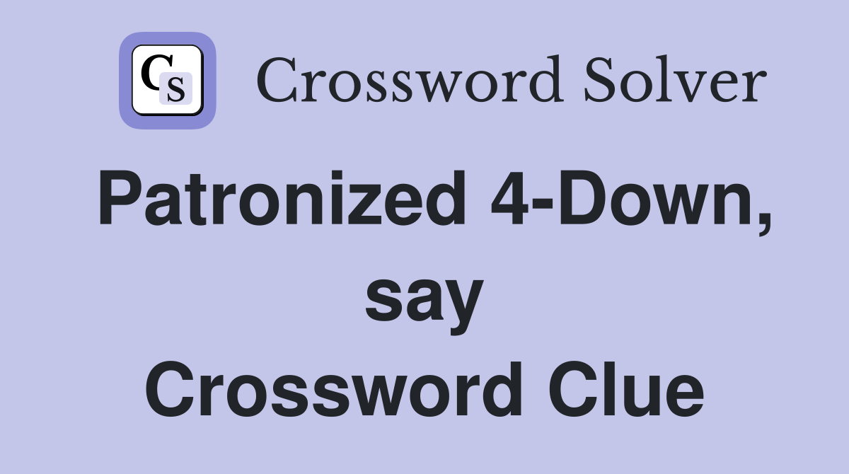 Patronized 4-Down, say Crossword Clue