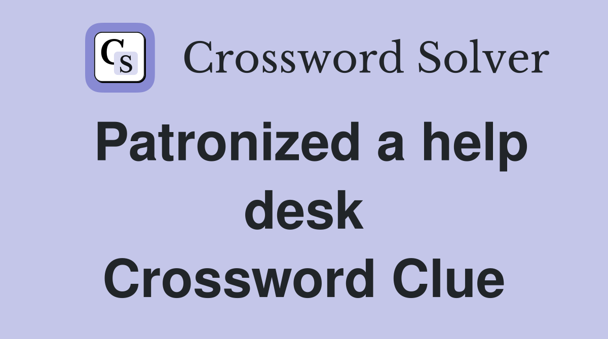 Patronized a help desk Crossword Clue