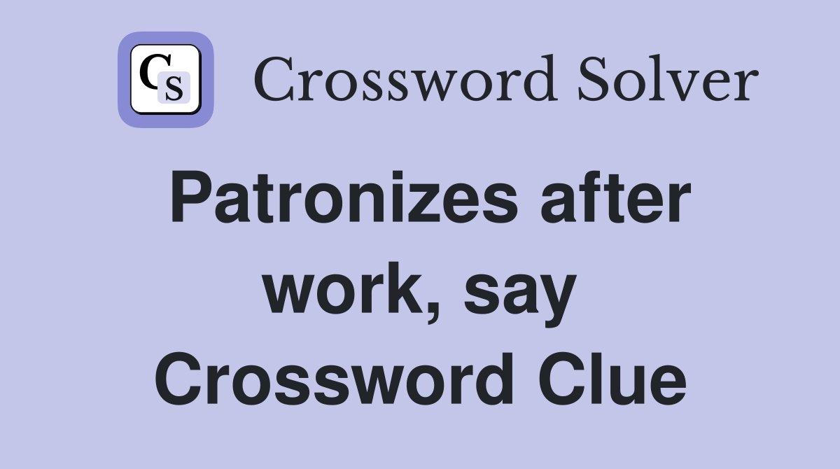Patronizes after work, say Crossword Clue