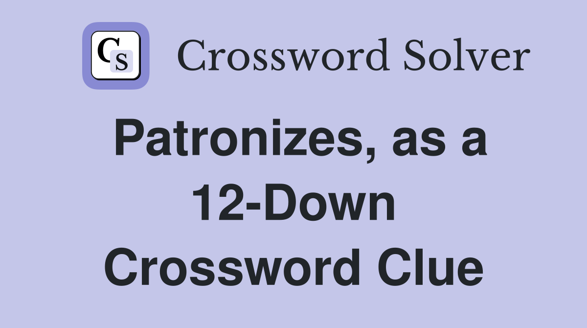 Patronizes, as a 12-Down Crossword Clue