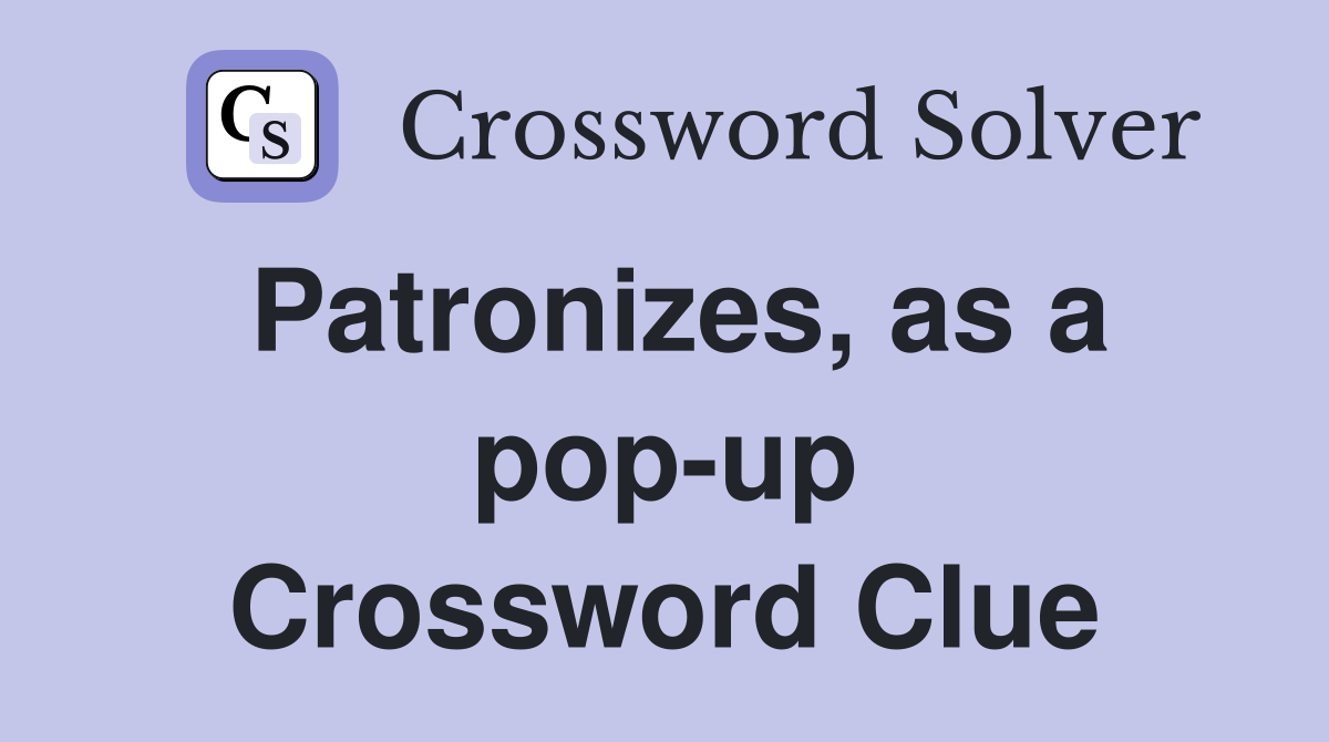 Patronizes, as a pop-up Crossword Clue