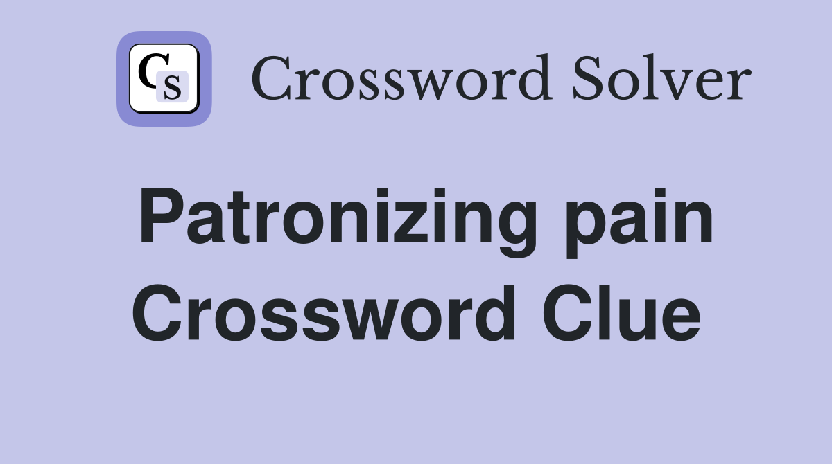 Patronizing pain Crossword Clue