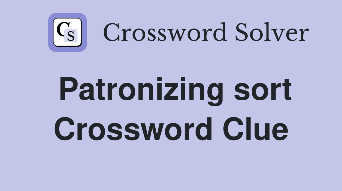 Patronizing sort Crossword Clue
