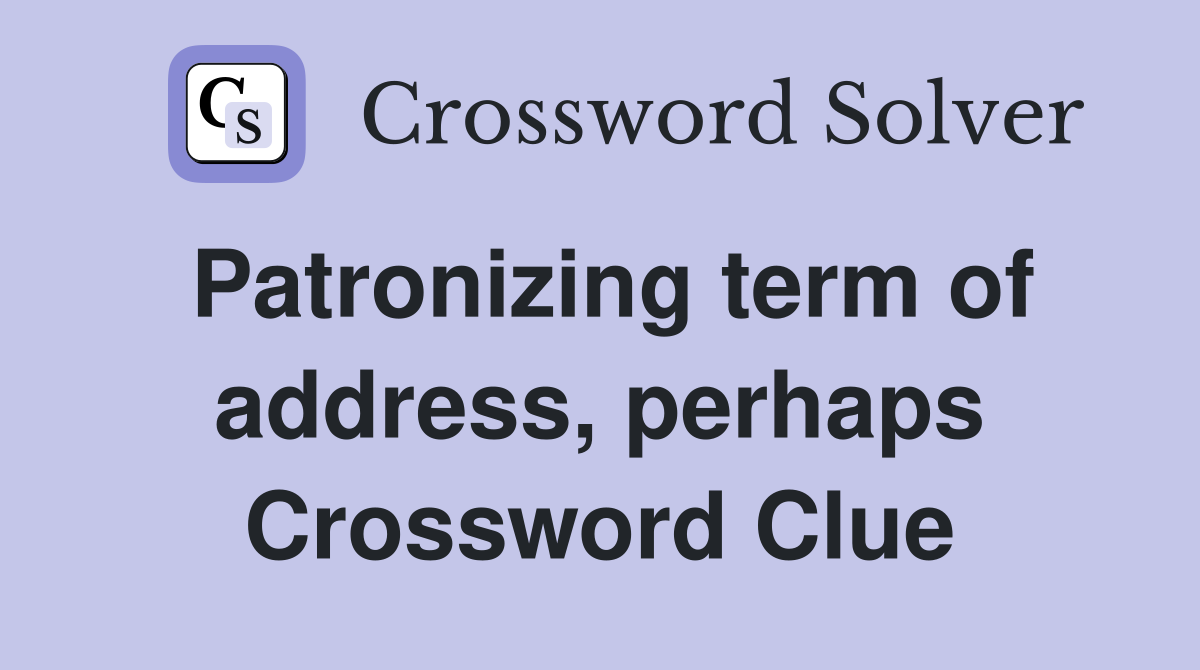 Patronizing term of address, perhaps Crossword Clue