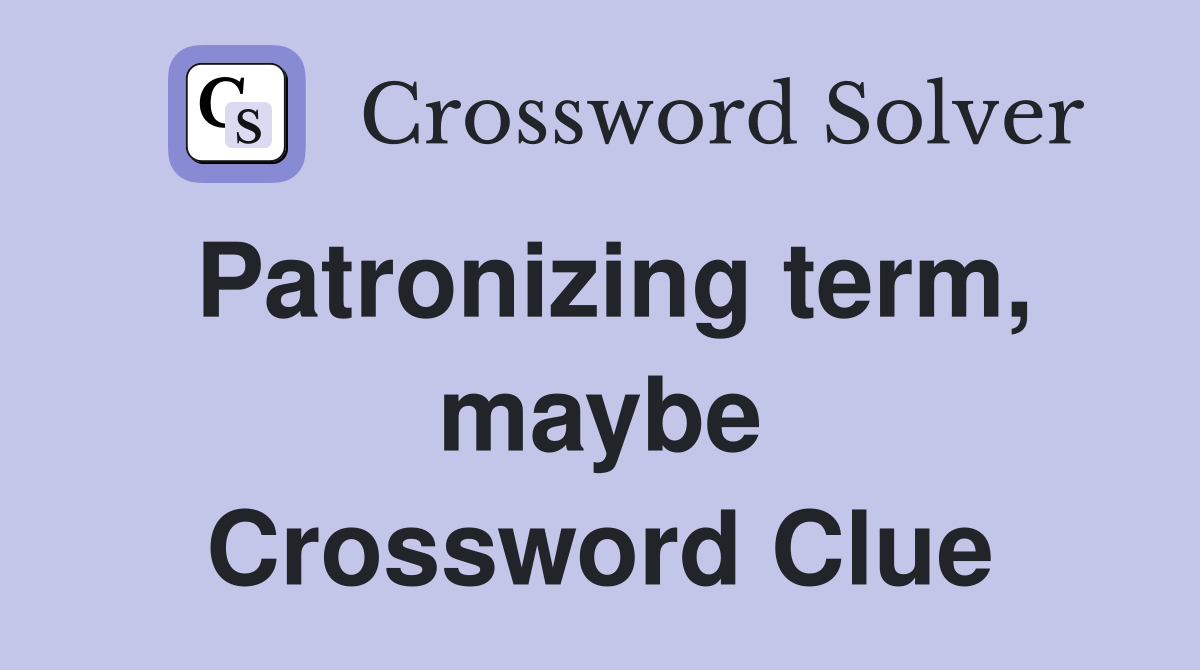 Patronizing term, maybe Crossword Clue
