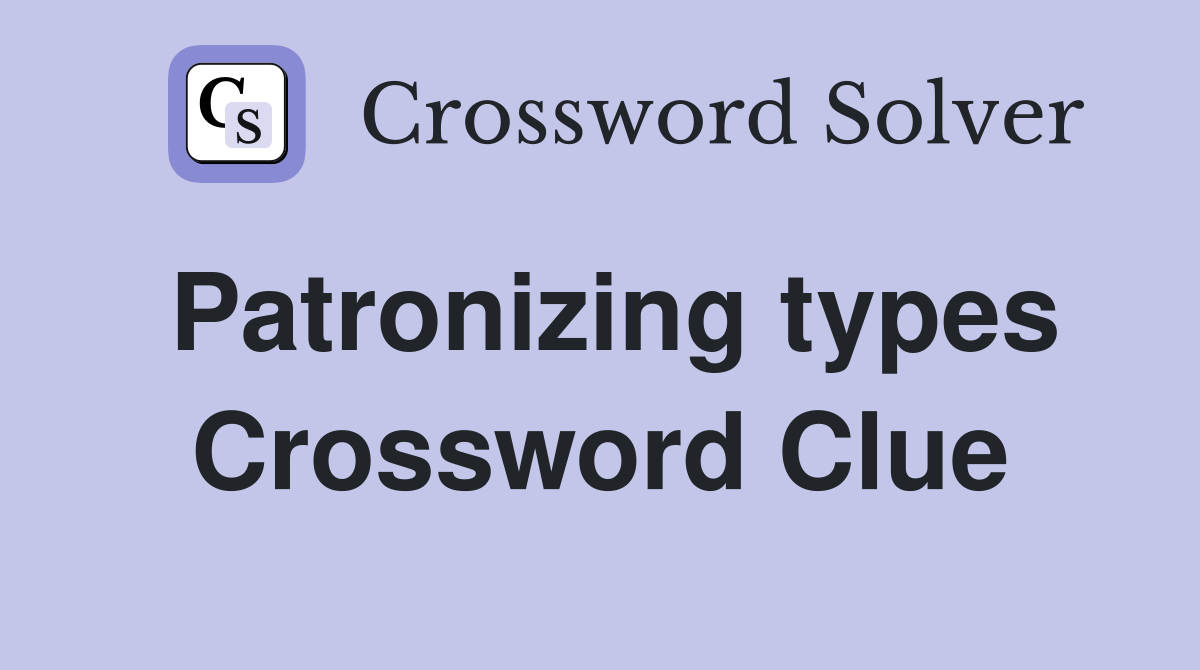 Patronizing types Crossword Clue
