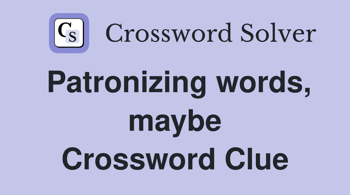Patronizing words, maybe Crossword Clue