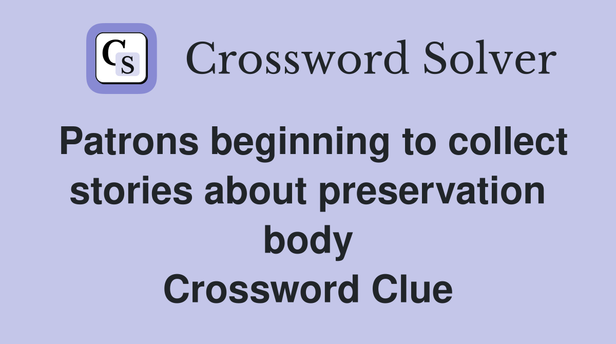 Patrons beginning to collect stories about preservation body Crossword Clue