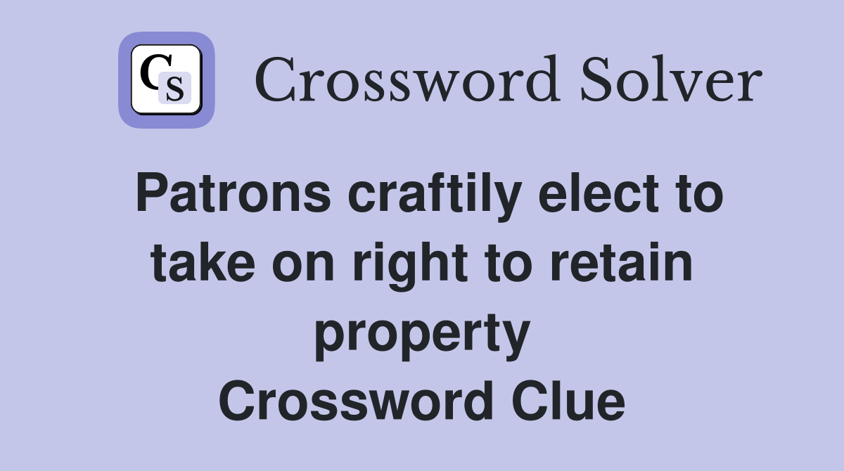 Patrons craftily elect to take on right to retain property Crossword Clue