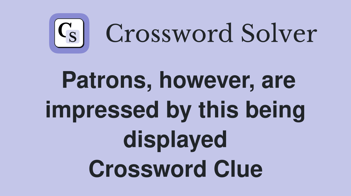 Patrons, however, are impressed by this being displayed Crossword Clue