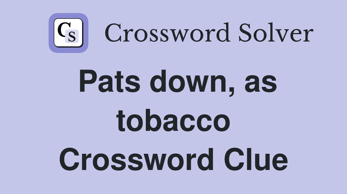 Pats down, as tobacco Crossword Clue