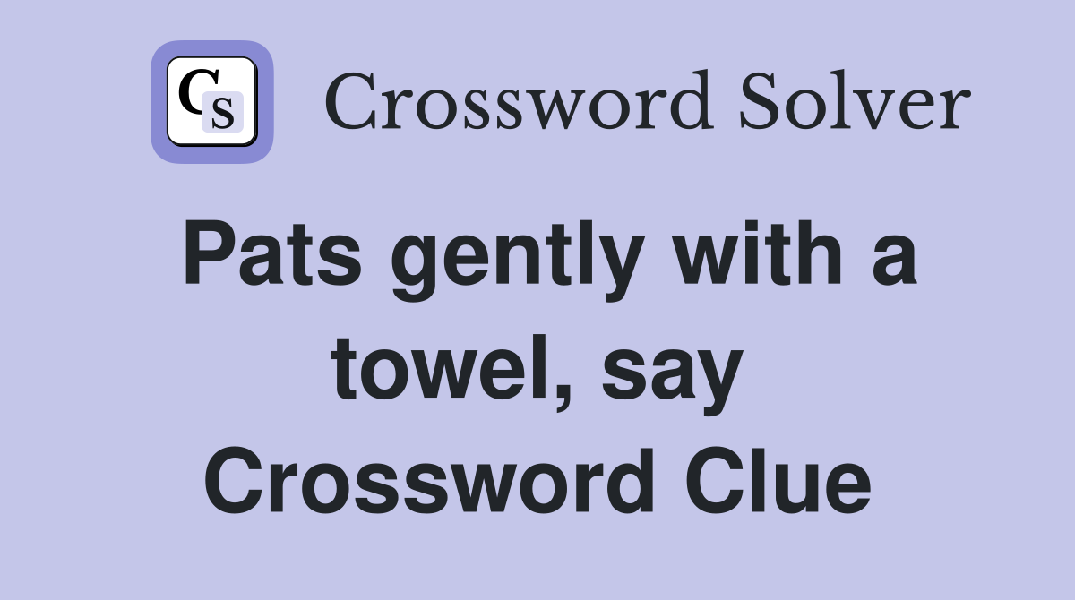 Pats gently with a towel, say Crossword Clue