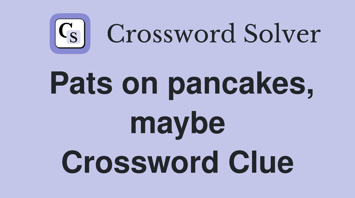 Pats on pancakes, maybe Crossword Clue