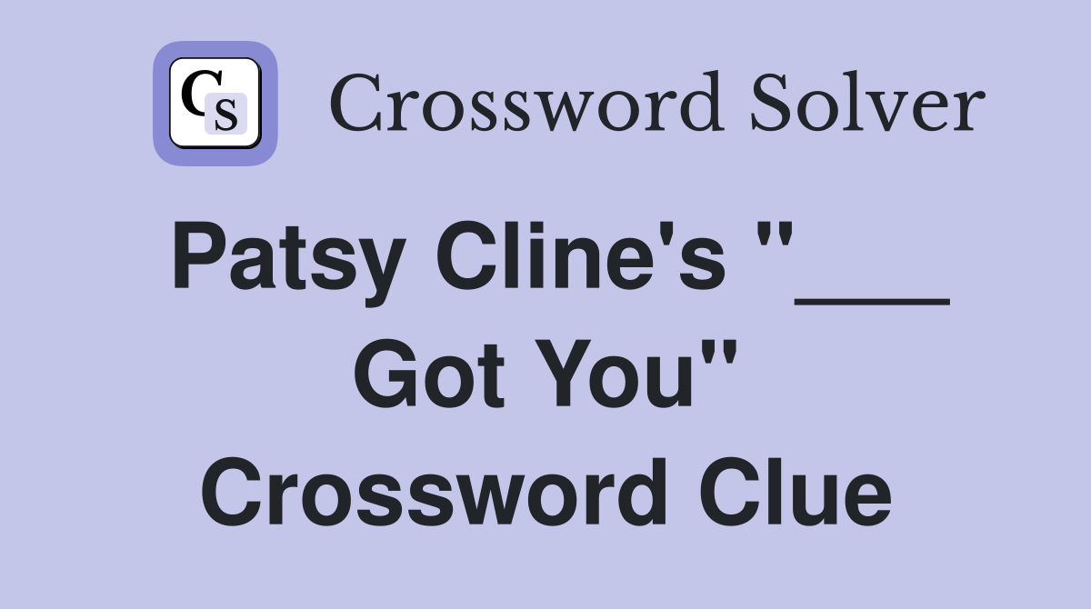 Patsy Cline's "___ Got You" Crossword Clue