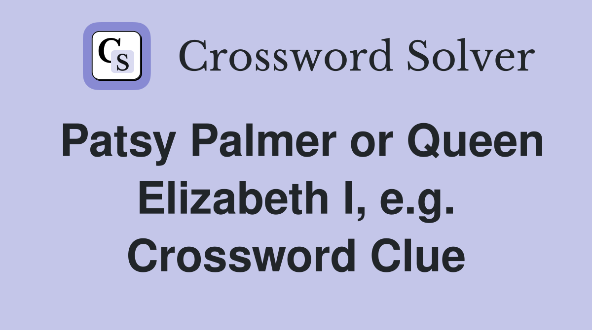 Patsy Palmer or Queen Elizabeth I, e.g. Crossword Clue