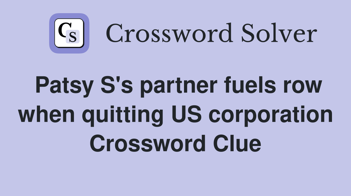 Patsy S's partner fuels row when quitting US corporation Crossword Clue