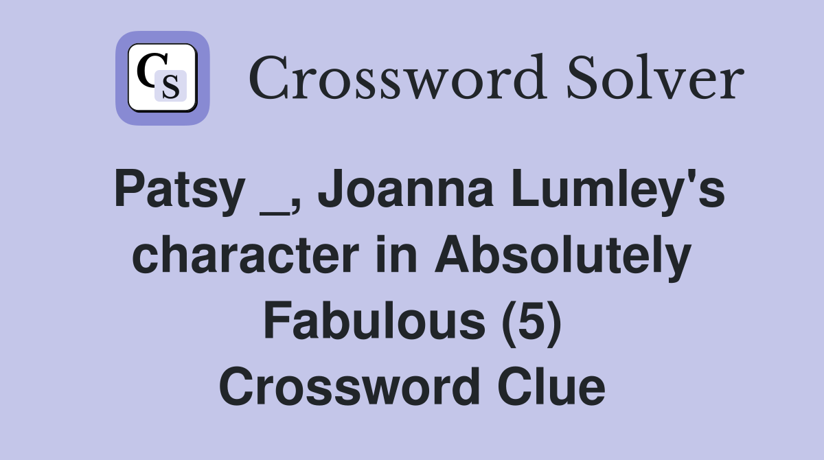 Patsy _, Joanna Lumley's character in Absolutely Fabulous (5) Crossword Clue