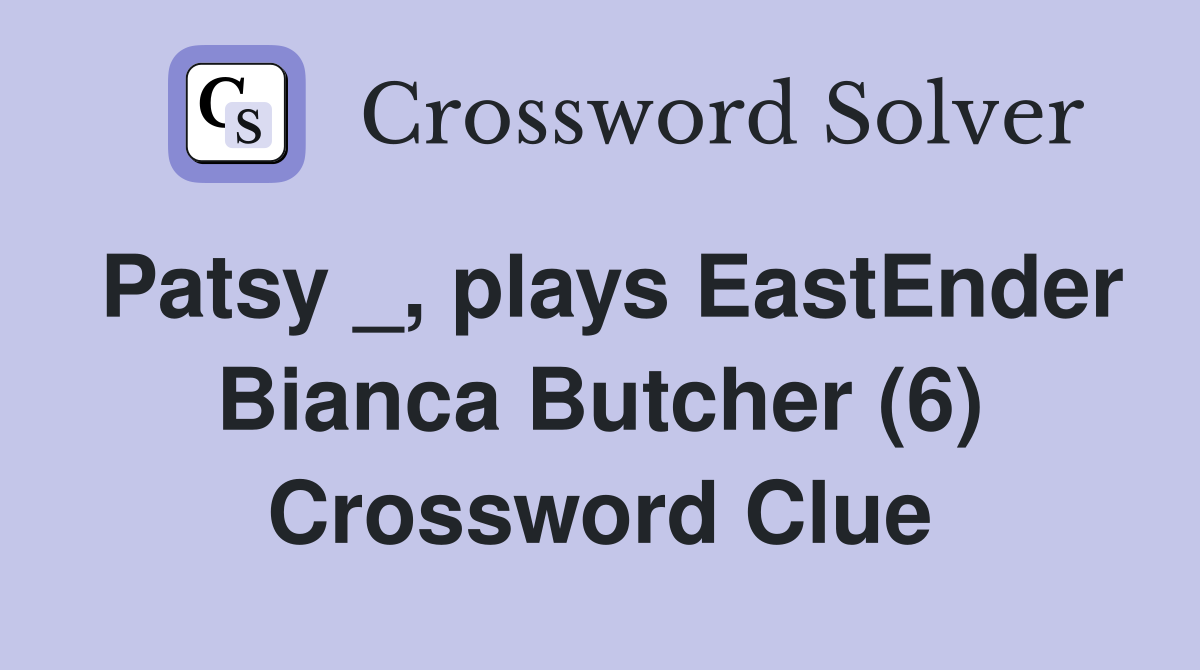 Patsy _, plays EastEnder Bianca Butcher (6) Crossword Clue