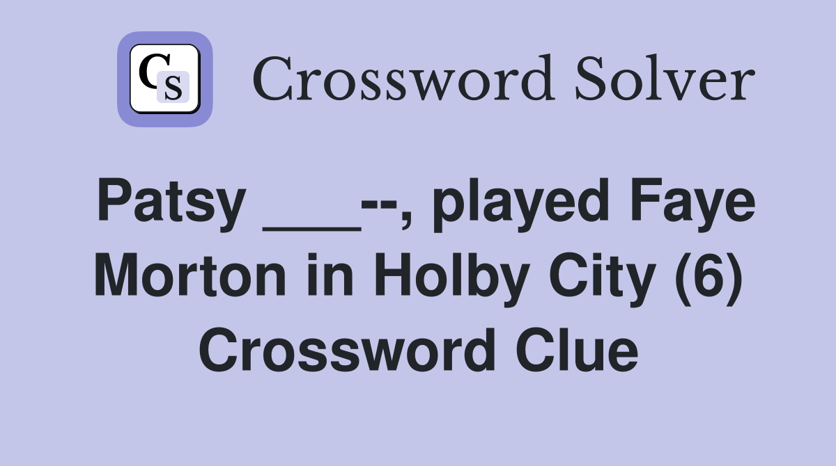 Patsy ___--, played Faye Morton in Holby City (6) Crossword Clue