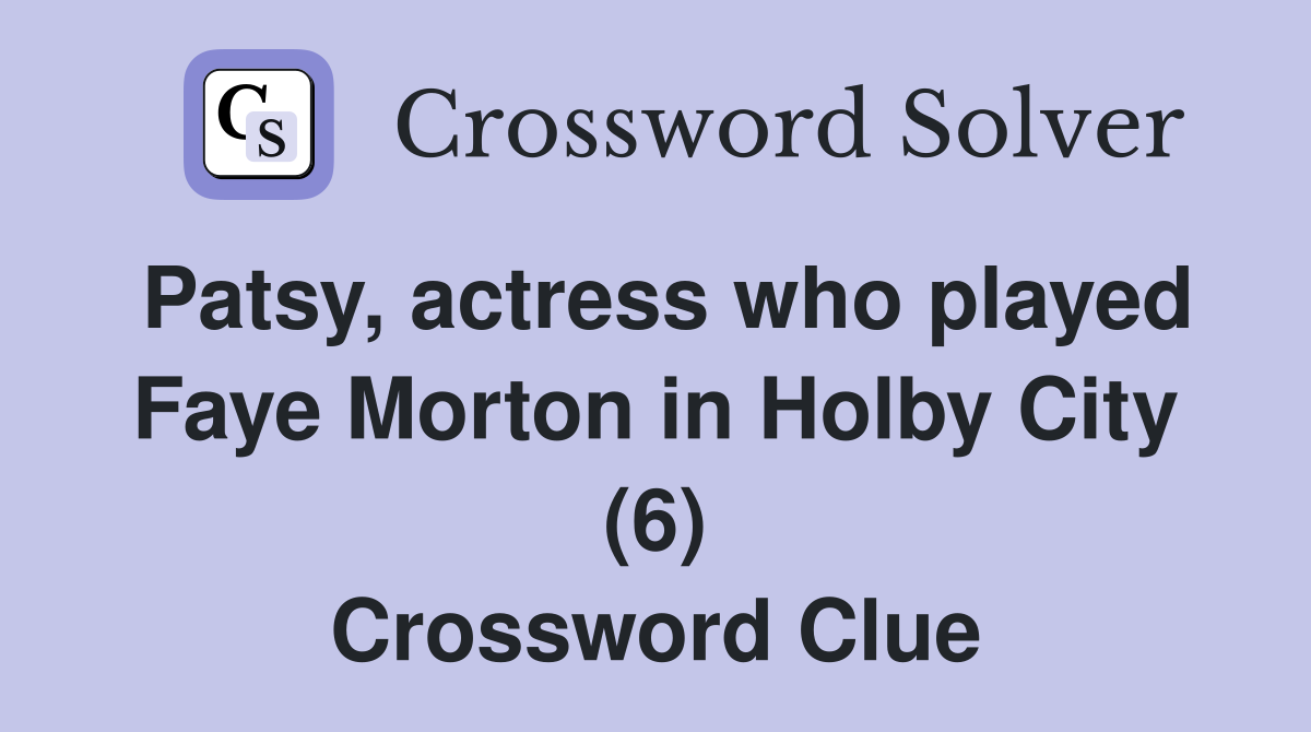 Patsy, actress who played Faye Morton in Holby City (6) Crossword Clue