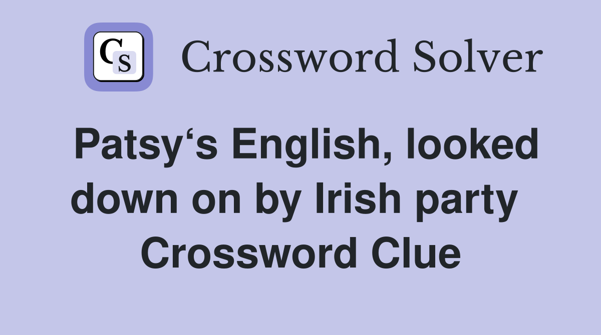 Patsy‘s English, looked down on by Irish party  Crossword Clue